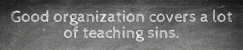 Good organization covers a lot of teaching sins.