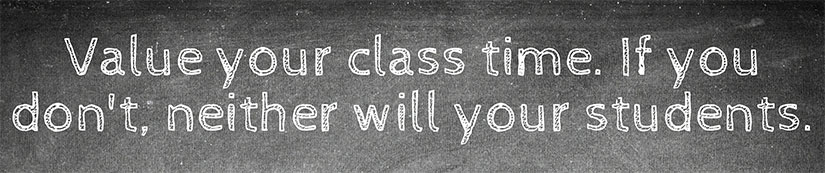 Value your class time. If you don't, neither will your students.