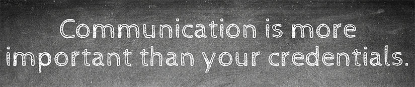 Communication is more important than your credentials.