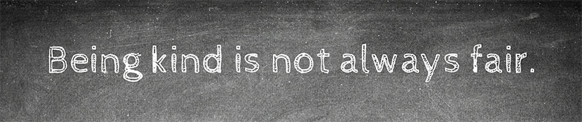 Being kind is not always fair.