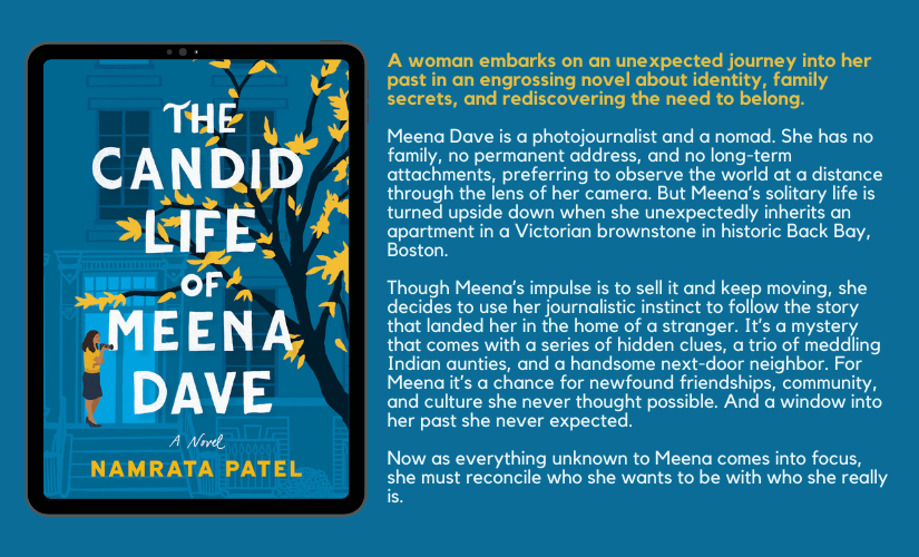 A woman embarks on an unexpected journey into her past in an engrossing novel about identity, family secrets, and rediscovering the need to belong. Meena Dave is a photojournalist and a nomad. She has no family, no permanent address, and no long-term attachments, preferring to observe the world at a distance through the lens of her camera. But Meena’s solitary life is turned upside down when she unexpectedly inherits an apartment in a Victorian brownstone in historic Back Bay, Boston. Though Meena’s impulse is to sell it and keep moving, she decides to use her journalistic instinct to follow the story that landed her in the home of a stranger. It’s a mystery that comes with a series of hidden clues, a trio of meddling Indian aunties, and a handsome next-door neighbor. For Meena it’s a chance for newfound friendships, community, and culture she never thought possible. And a window into her past she never expected. Now as everything unknown to Meena comes into focus, she must reconcile who she wants to be with who she really is.